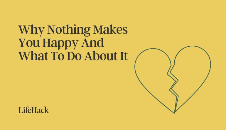 why nothing makes you happy