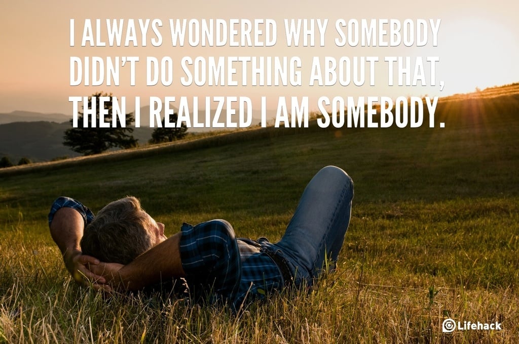 I always wondered why somebody didnt do something about that, then I realized I am somebody.
