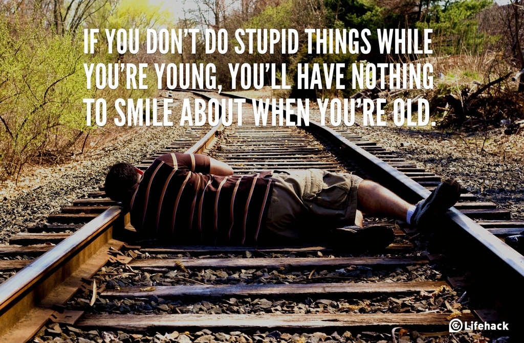 If you dont do stupid things while youre young, youll have nothing to smile about when youre old.