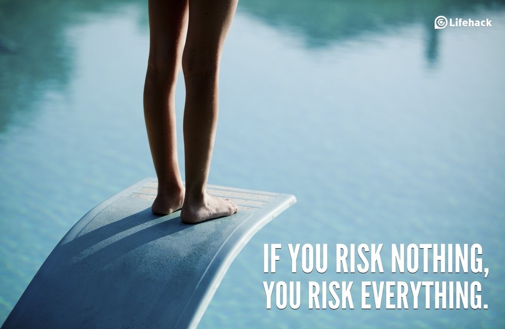 If you risk nothing, you risk everything.