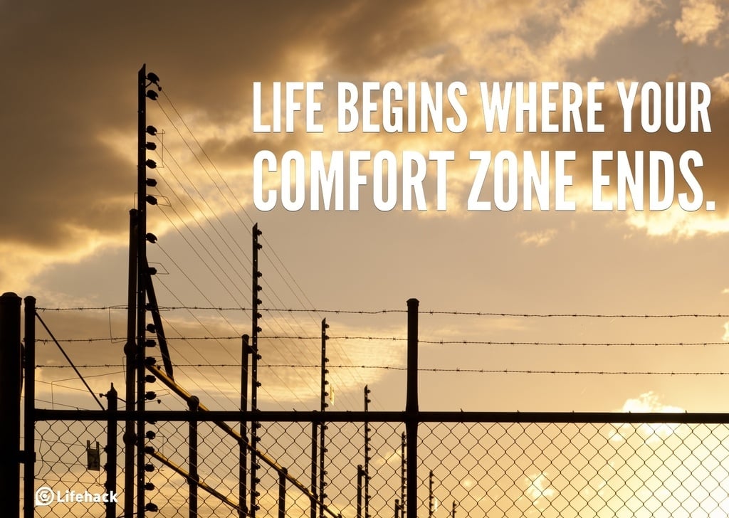 Life begins where your comfort zone ends.