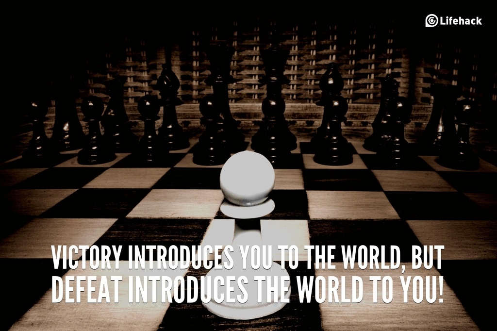 Victory introduces you to the world, but defeat introduces the world to you!