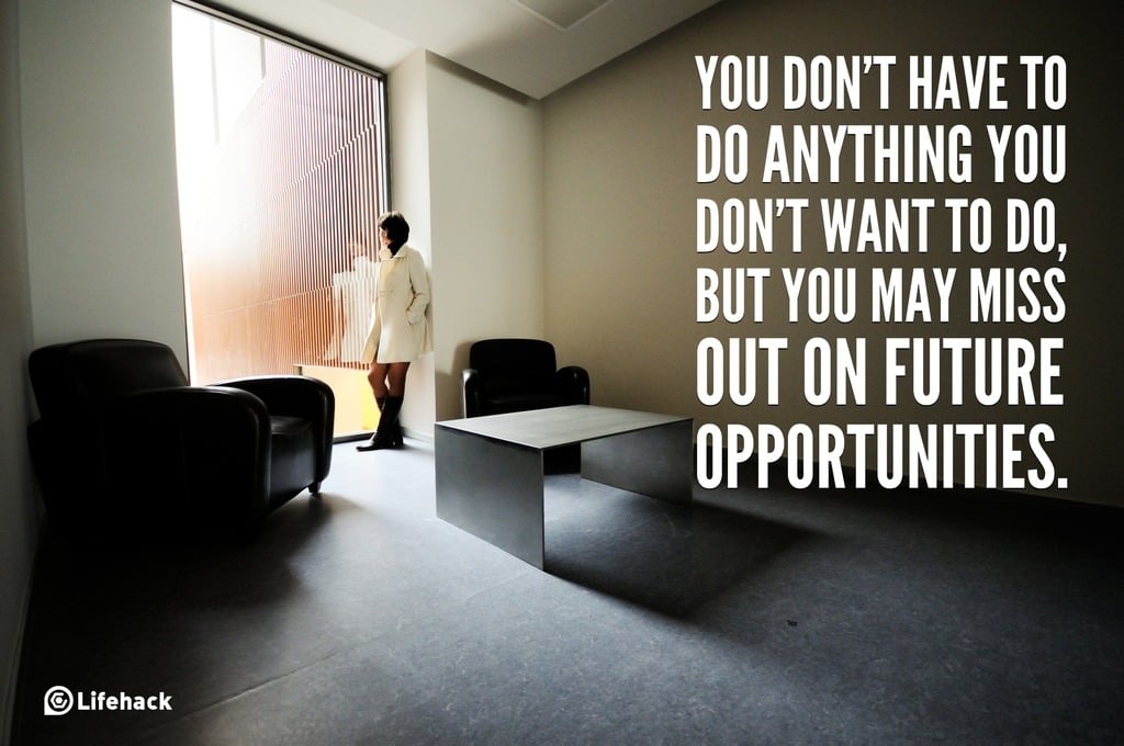 You dont have to do anything you dont want to do, but you may miss out on future opportunities