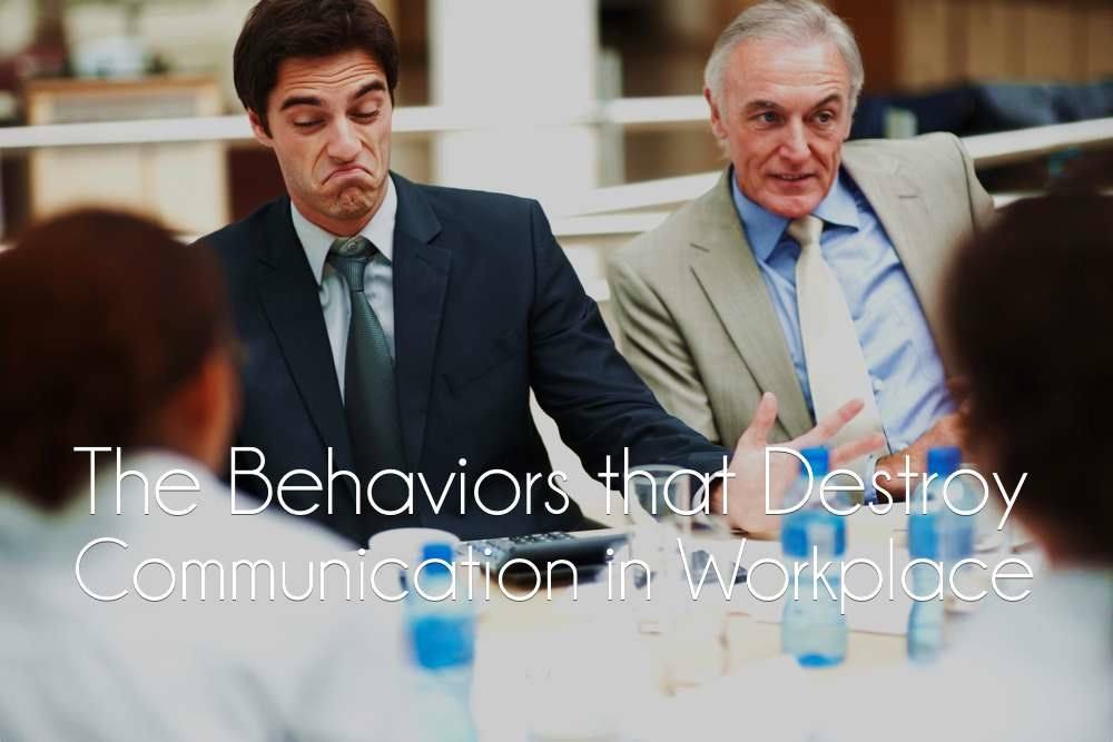 The Behaviors that Destroy Communication in Workplace (and How to Avoid Them)