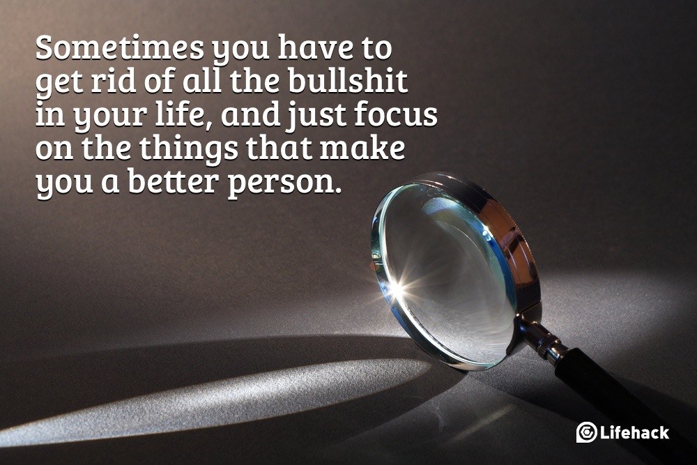 Sometimes you have to get rid of all the bullshit in your life, and just focus on the things that make you a better person.