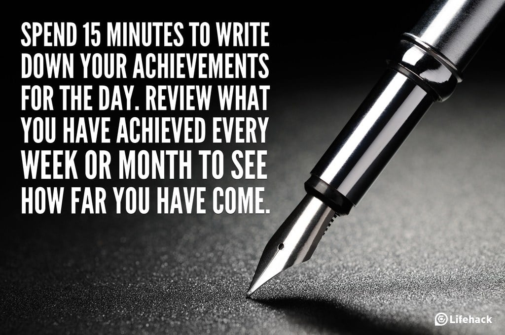 Spend 15 Minutes to write down your achievements for the day. Review what you have achieved every week or month to see how far you have come.