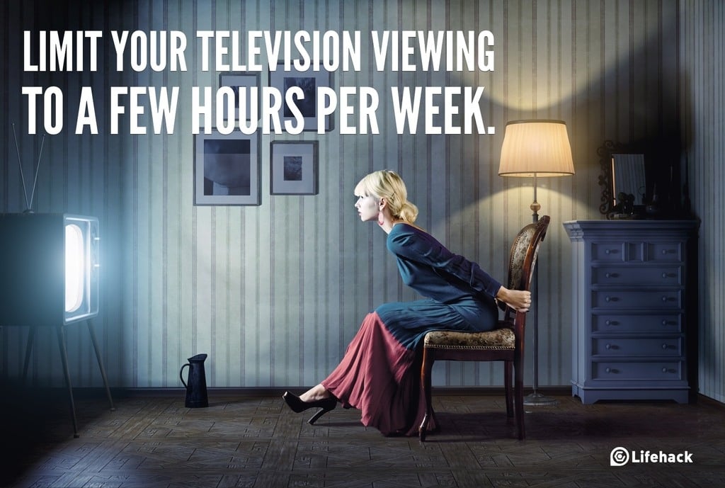LIMIT YOUR TELEVISION VIEWING TO A FEW HOURS PER WEEK.