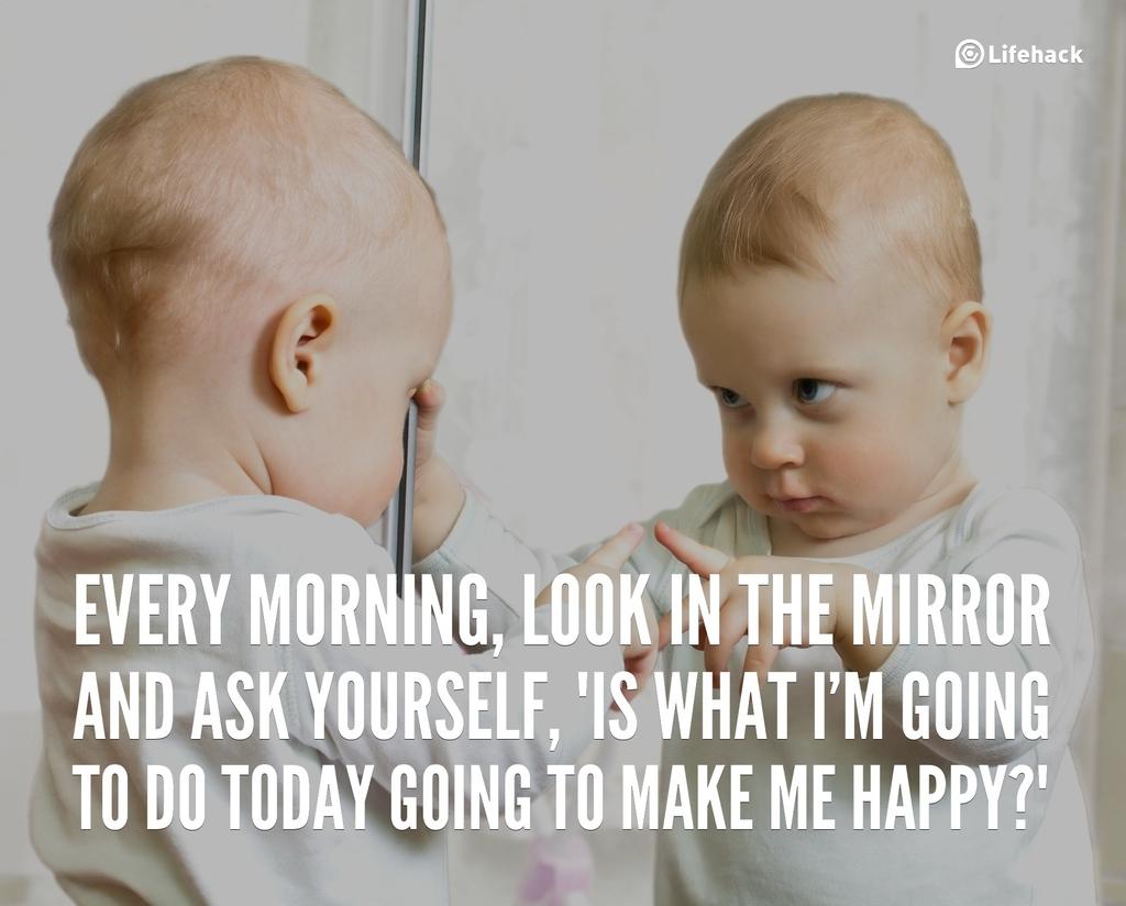 every morning, look in the mirror and ask yourself