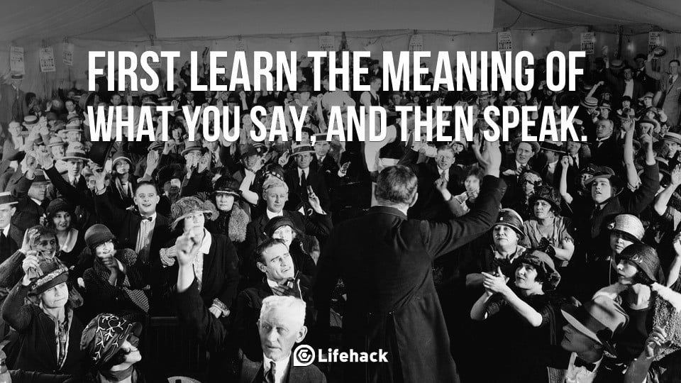 First learn the meaning of what you say and then speak.