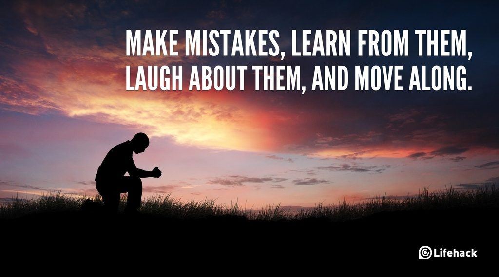 Make mistakes, learn from them, laugh about them, and move along.