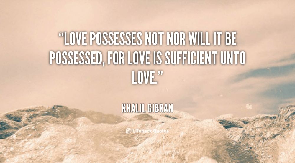 Daily Quote: Love Possesses not nor will it be Possessed