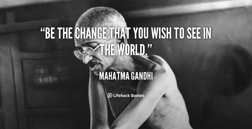 Daily Quote: Be the Change You Wish To See in the World