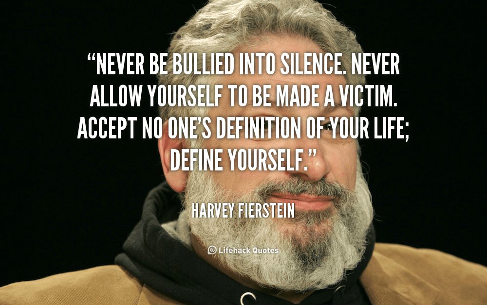 Never be Bullies into Silence. Never Allow Yourself to be Made a Victim.