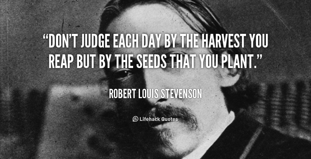 Don’t Judge Each Day By the Harvest You Reap