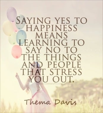 Saying yes to happiness means learning to say no to the things and people that stress you out.