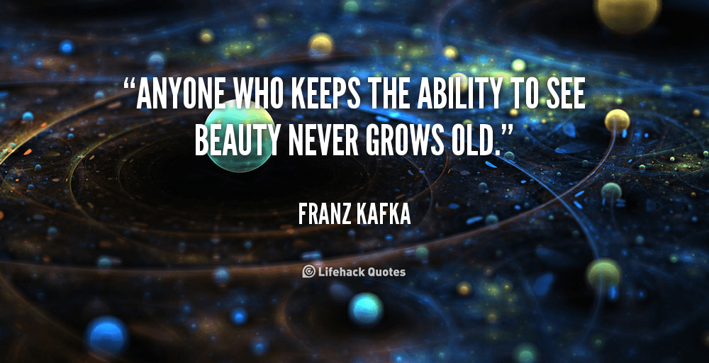 Anyone Who Keeps the Ability to See Beauty Never Grows Old