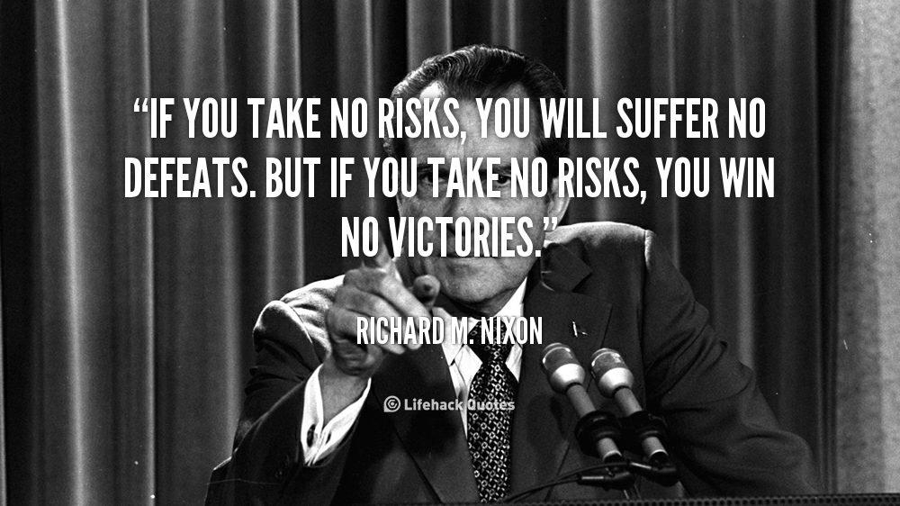 If You Take No Risks, You Will Suffer No Defeats.