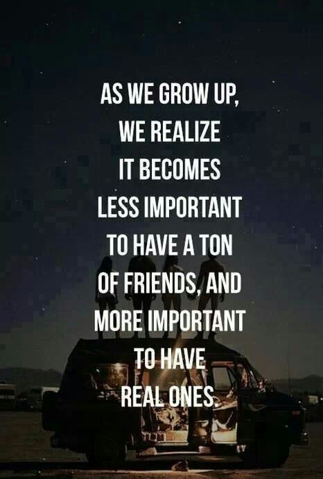 As We Grow Up, We Realize It Becomes Less Important To Have A Ton Of Friends