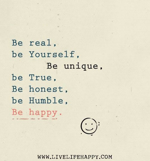 Be Real, Yourself, Unique, True, Honest, Humble And Happy