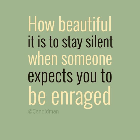 How Beautiful It Is To Stay Silent When Someone Expects You To Be Enraged