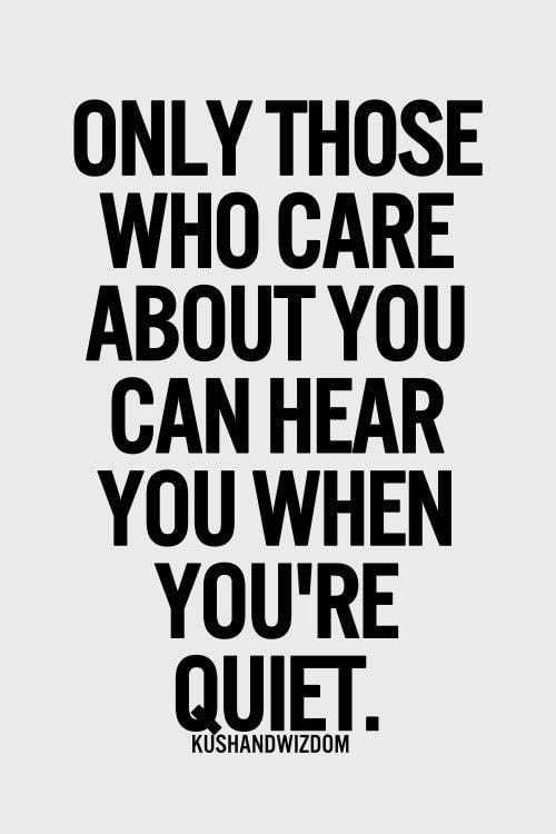 Only Those Who Care About You Can Hear You When You’re Quiet