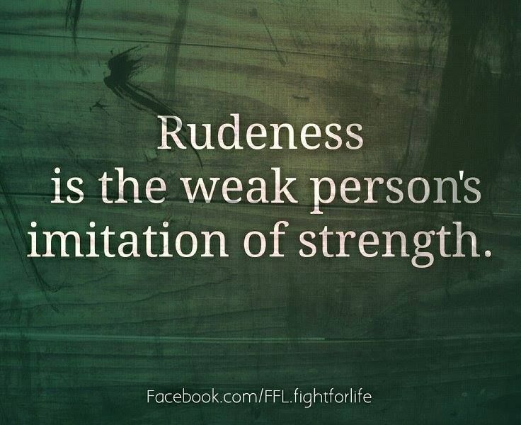 Rudeness Is The Weak Person’s Imitation Of Strength