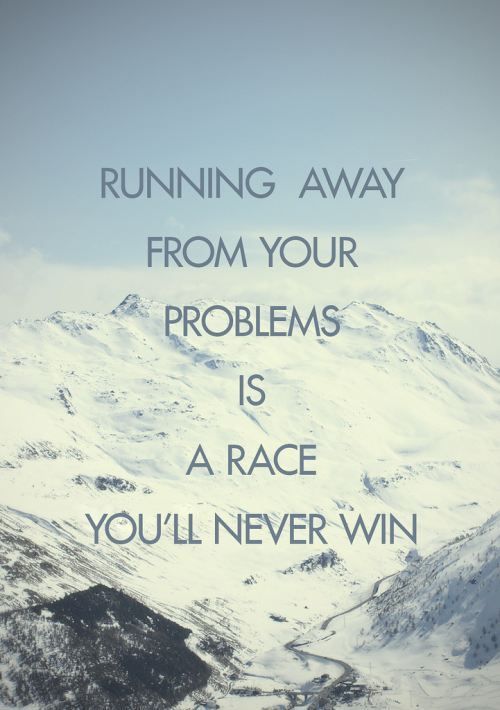 Running Away From Your Problems Is a Race You’ll Never Win