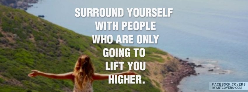 Surround Yourself With Only People Who Are Going To Lift You Higher