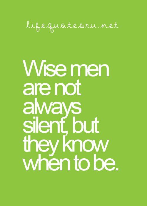 Wise Men Are Not Always Silent, But They Know When To Be