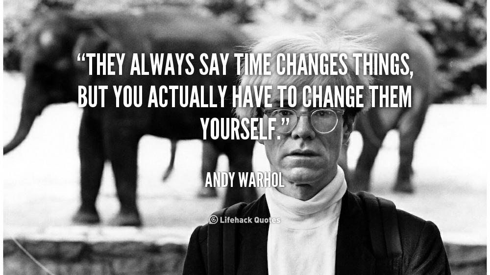 They always say Time Changes Things, But… – Andy Warhol