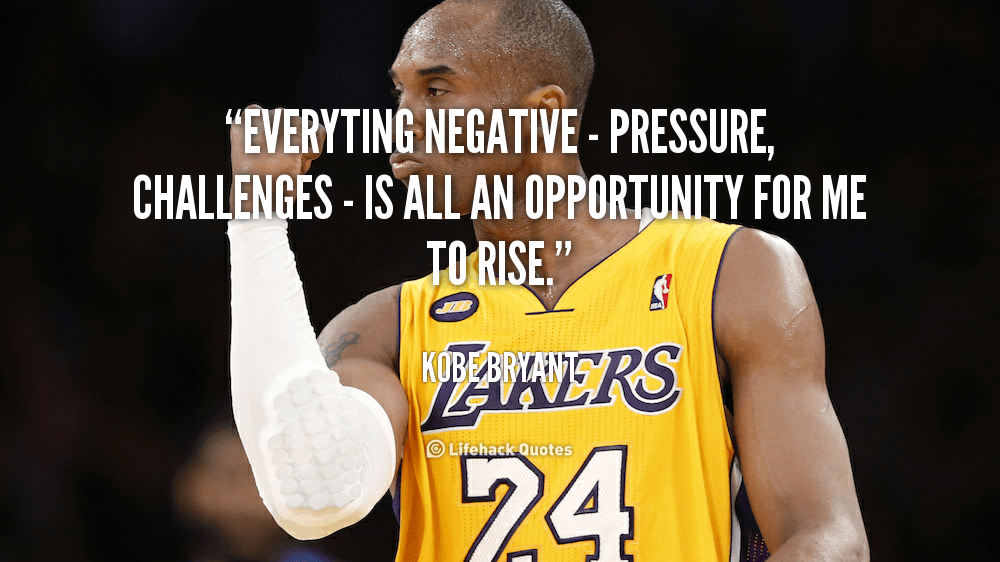 Everything Negative is all an Opportunity for me to Rise. – Kobe Bryant
