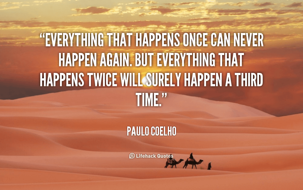 Everything that Happens Once can Never Happen Again. But… – Paulo Coelho