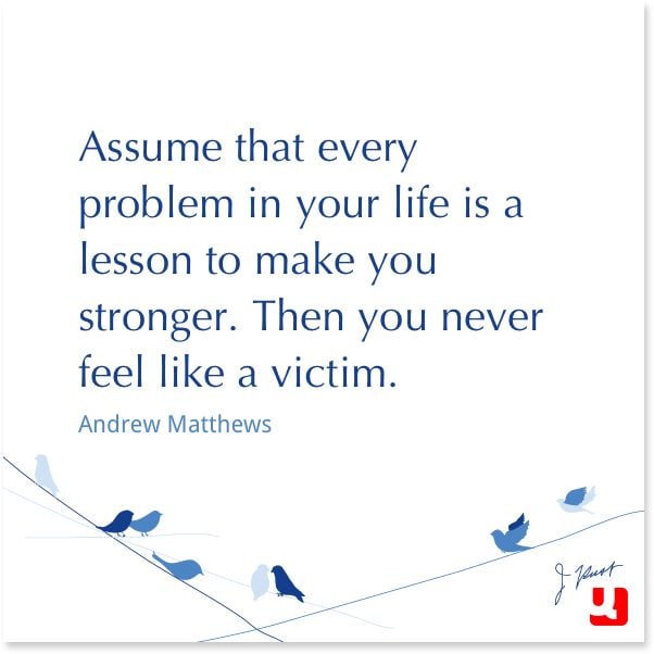 Assume That Every Problem In Your Life Is a Lesson To Make You Stronger