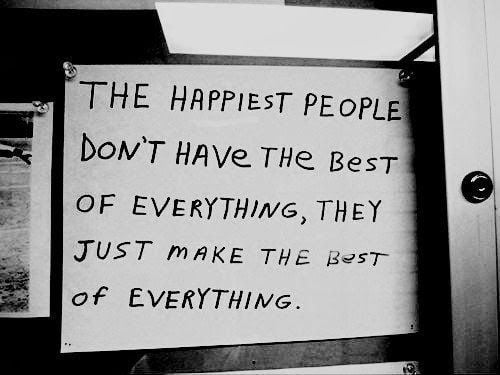 The Happiest People Don’t Have The Best Of Everything, They Just Make The Best Of Everything