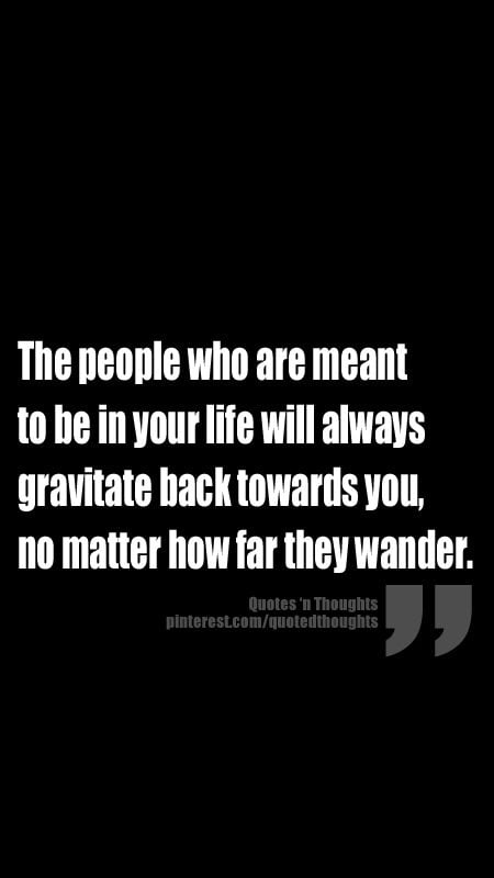 People Who Are Meant To Be In Your Life Will Always Gravitate Back Towards You