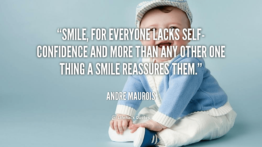 Smile, for Everyone Lacks Self-Confidence. – Andre Maurois