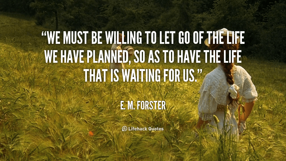 We must be Willing to Let Go. – E. M. Forster