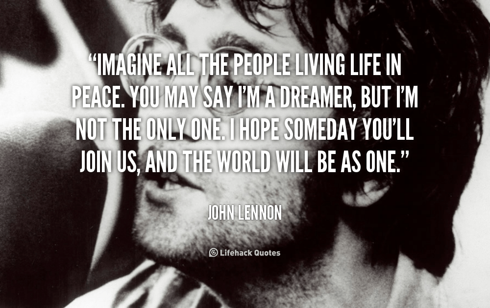 Imagine all the People living Life in Peace. – John Lennon