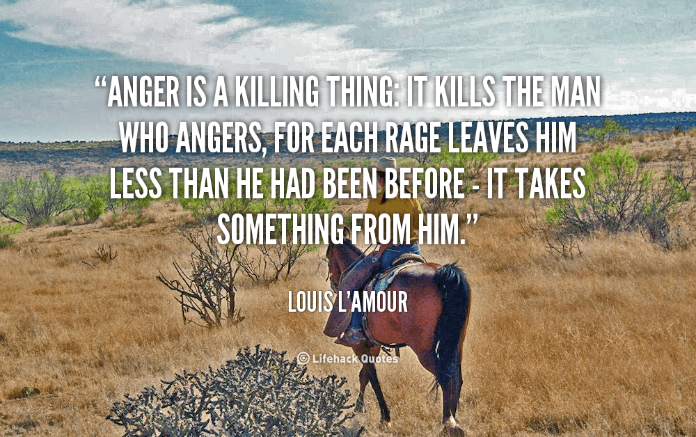Anger is a Killing Thing. – Louis L’Amour
