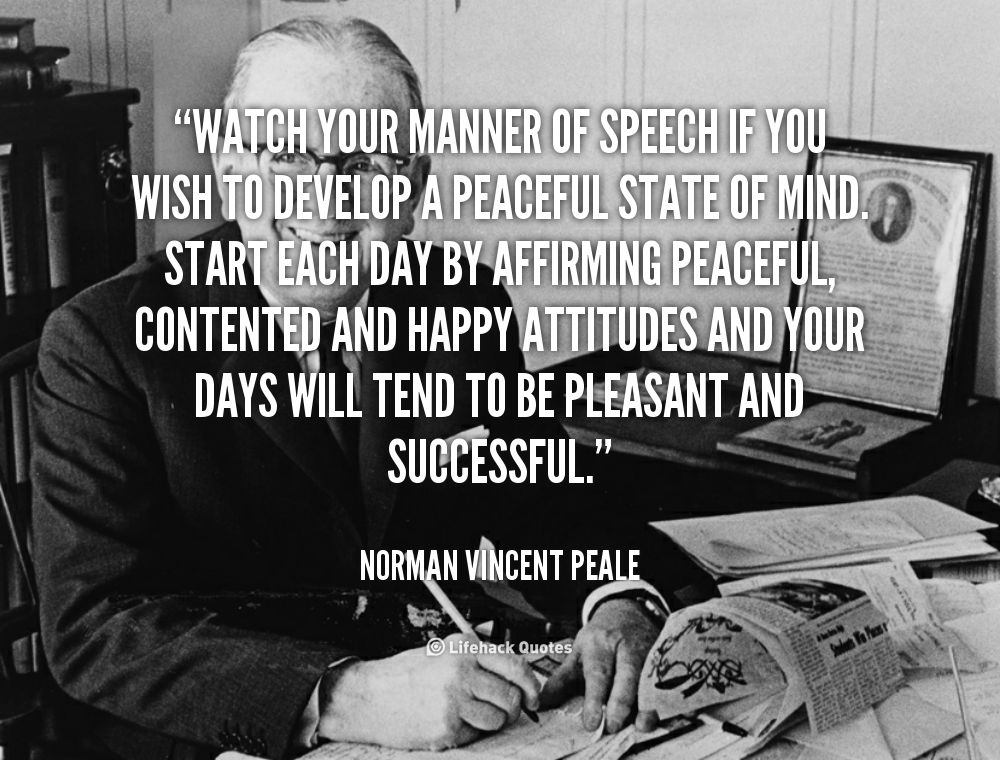 Watch your Manner of Speech if you wish to Develop a Peaceful state of Mind. – Norman Vincent Peale