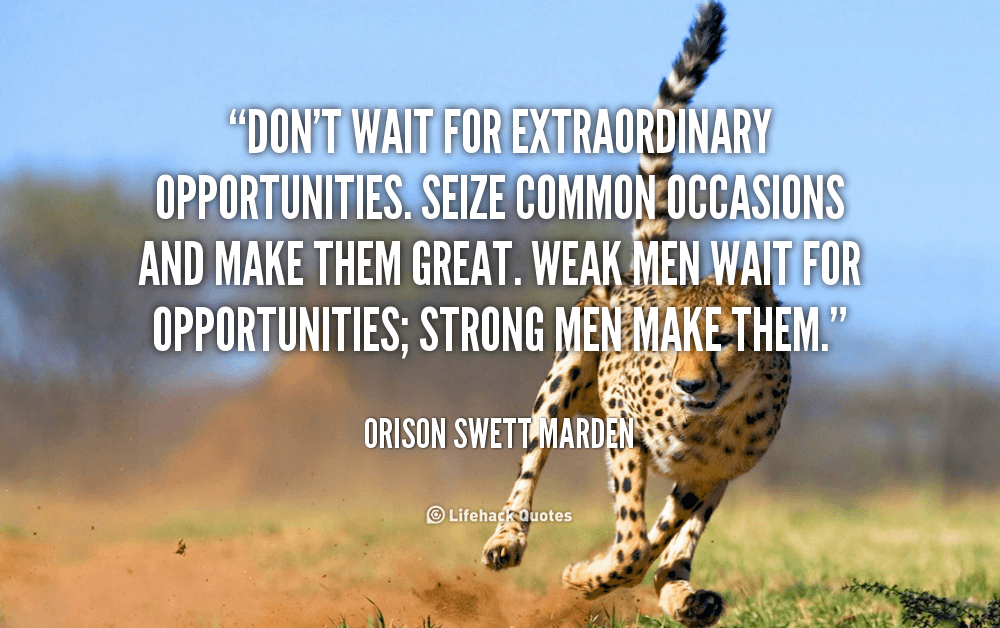 Don’t wait for Extraordinary Opportunities. – Orison Swett Marden