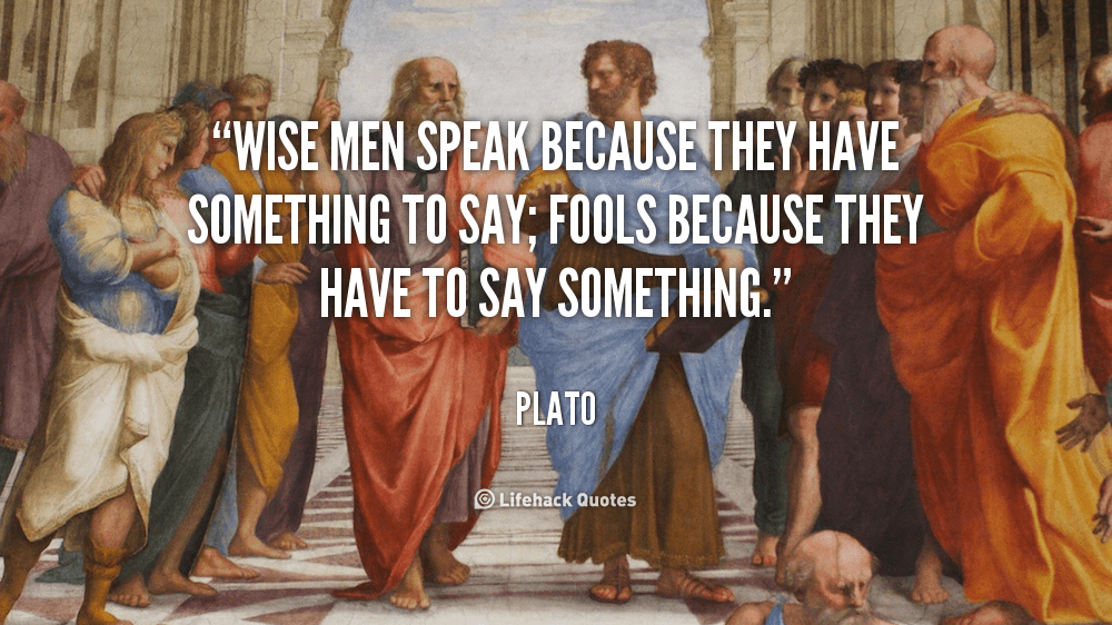 Wise Men Speak because they have Something to Say. – Plato