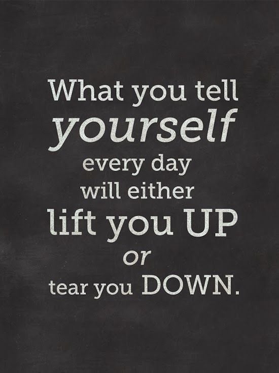 What You Tell Yourself Every Day Will Either Lift You Up Or Tear You Down