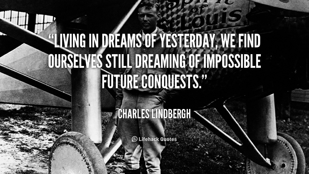Living in Dreams of Yesterday. – Charles Lindbergh