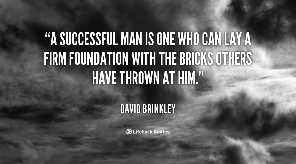 A Successful Man is one who can Lay a firm Foundation. – David Brinkley