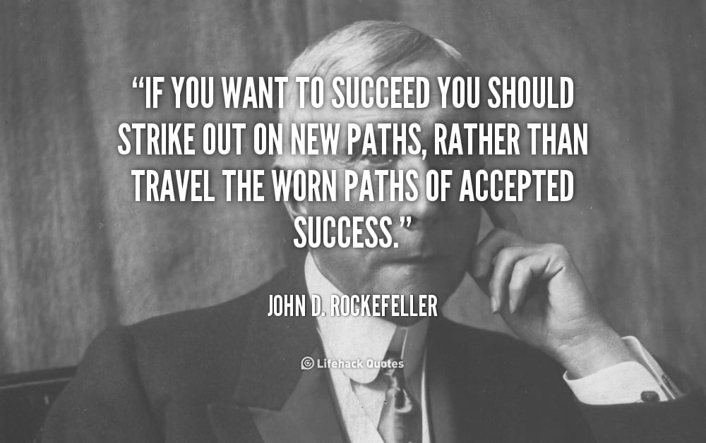 If you want to Succeed you should Strike out on New Paths. – John D. Rockefeller