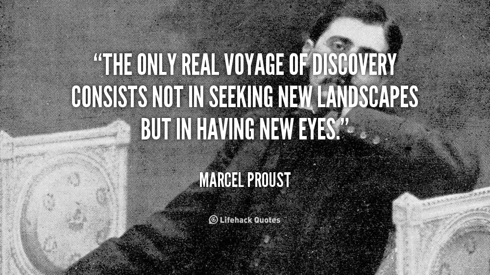 The real Voyage of Discovery consists not in seeking new Landscapes. – Marcel Proust