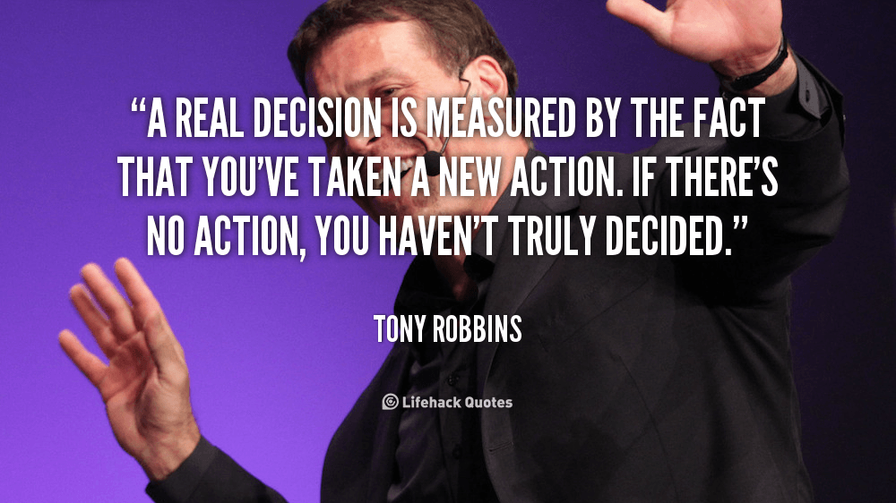 A Real Decision is Measured by the Fact that you’ve taken a New Action. – Tony Robbins