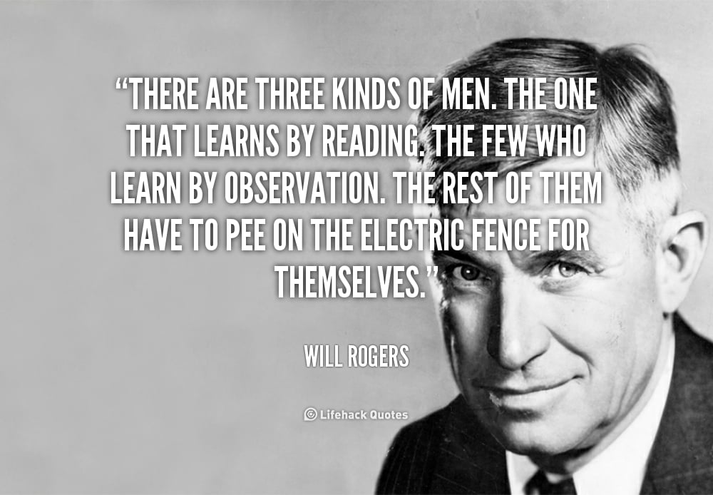 There are 3 kinds of men. – Will Rogers