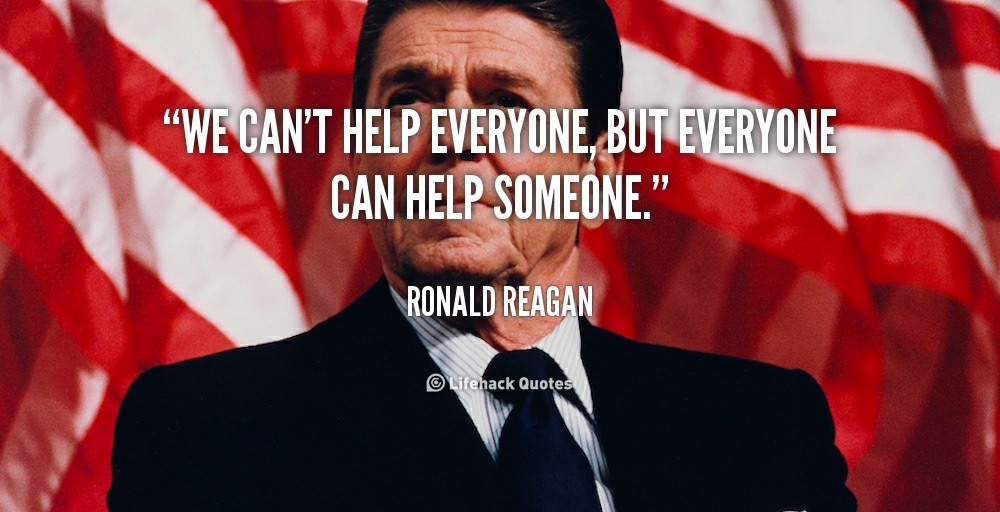We can’t Help Everyone. – Ronald Reagan